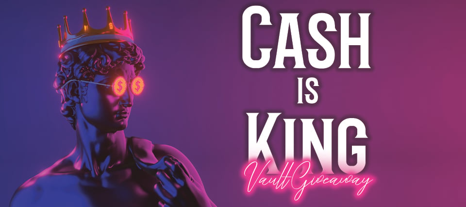 CASH IS KING Vault Giveaway – Win Your Share of Over $54,000 CASH!